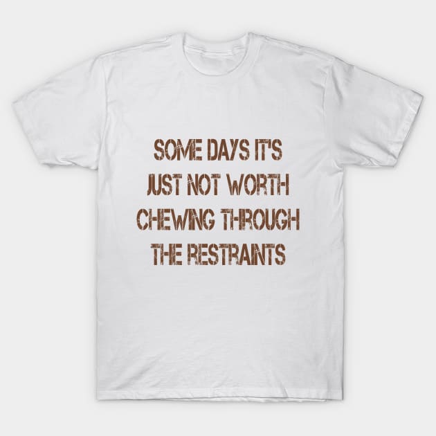 Some Days It's Just Not Worth Chewing Through the Restraints T-Shirt by Naves